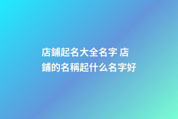 店鋪起名大全名字 店鋪的名稱起什么名字好